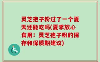 灵芝孢子粉过了一个夏天还能吃吗(夏季放心食用！灵芝孢子粉的保存和保质期建议)