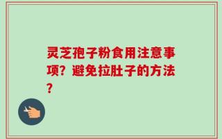 灵芝孢子粉食用注意事项？避免拉肚子的方法？