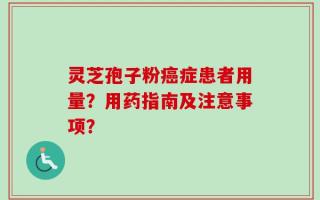 灵芝孢子粉癌症患者用量？用药指南及注意事项？