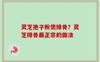 灵芝孢子粉煲排骨？灵芝排骨最正宗的做法