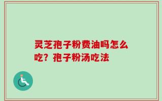 灵芝孢子粉费油吗怎么吃？孢子粉汤吃法