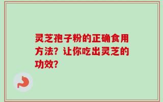 灵芝孢子粉的正确食用方法？让你吃出灵芝的功效？