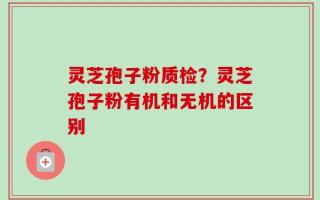 灵芝孢子粉质检？灵芝孢子粉有机和无机的区别