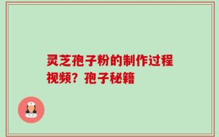 灵芝孢子粉的制作过程视频？孢子秘籍