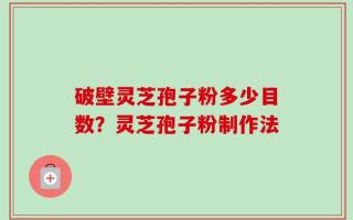破壁灵芝孢子粉多少目数？灵芝孢子粉制作法