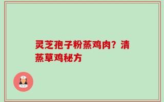 灵芝孢子粉蒸鸡肉？清蒸草鸡秘方