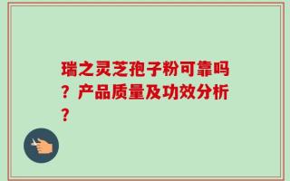 瑞之灵芝孢子粉可靠吗？产品质量及功效分析？