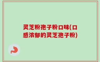 灵芝粉孢子粉口味(口感浓郁的灵芝孢子粉)