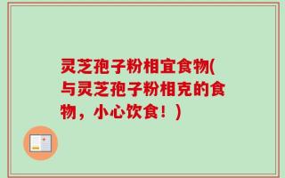 灵芝孢子粉相宜食物(与灵芝孢子粉相克的食物，小心饮食！)