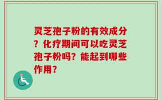 灵芝孢子粉的有效成分？化疗期间可以吃灵芝孢子粉吗？能起到哪些作用？
