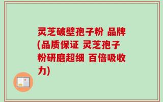 灵芝破壁孢子粉 品牌(品质保证 灵芝孢子粉研磨超细 百倍吸收力)