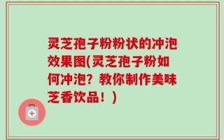 灵芝孢子粉粉状的冲泡效果图(灵芝孢子粉如何冲泡？教你制作美味芝香饮品！)