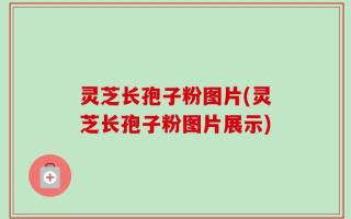 灵芝长孢子粉图片(灵芝长孢子粉图片展示)