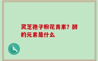 灵芝孢子粉花青素？酵的元素是什么