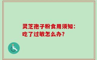 灵芝孢子粉食用须知：吃了过敏怎么办？