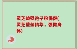 灵芝破壁孢子粉保健(灵芝壁垒精华，强健身体)