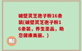 破壁灵芝孢子粉16条装(破壁灵芝孢子粉16条装，养生圣品，助您健康美丽。)