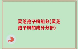 灵芝孢子粉组分(灵芝孢子粉的成分分析)