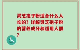 灵芝孢子粉适合什么人吃的？详解灵芝孢子粉的营养成分和适用人群？