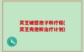 灵芝破壁孢子粉疗程(灵芝壳孢粉治疗计划)