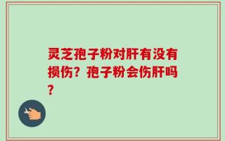 灵芝孢子粉对肝有没有损伤？孢子粉会伤肝吗？