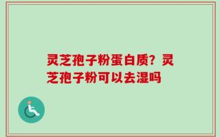 灵芝孢子粉蛋白质？灵芝孢子粉可以去湿吗
