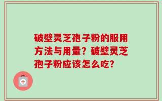 破壁灵芝孢子粉的服用方法与用量？破壁灵芝孢子粉应该怎么吃？