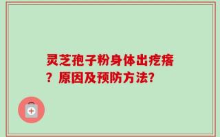 灵芝孢子粉身体出疙瘩？原因及预防方法？