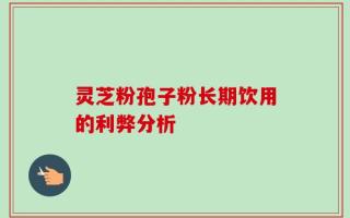 灵芝粉孢子粉长期饮用的利弊分析