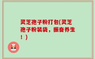 灵芝孢子粉打包(灵芝孢子粉装袋，振奋养生！)