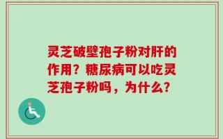 灵芝破壁孢子粉对肝的作用？糖尿病可以吃灵芝孢子粉吗，为什么？