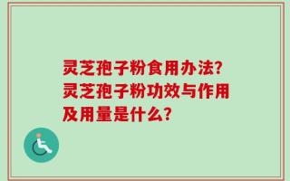灵芝孢子粉食用办法？灵芝孢子粉功效与作用及用量是什么？