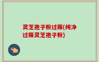 灵芝孢子粉过筛(纯净过筛灵芝孢子粉)