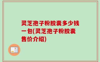 灵芝孢子粉胶囊多少钱一包(灵芝孢子粉胶囊售价介绍)