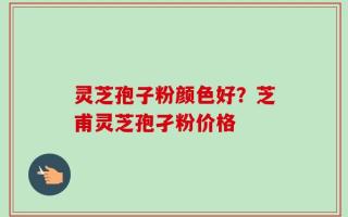 灵芝孢子粉颜色好？芝甫灵芝孢孑粉价格