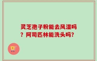 灵芝孢子粉能去风湿吗？阿司匹林能洗头吗？
