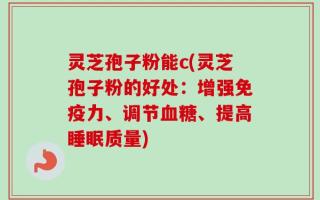 灵芝孢子粉能c(灵芝孢子粉的好处：增强免疫力、调节血糖、提高睡眠质量)