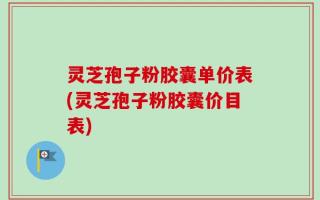 灵芝孢子粉胶囊单价表(灵芝孢子粉胶囊价目表)