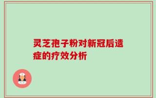 灵芝孢子粉对新冠后遗症的疗效分析