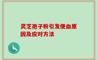 灵芝孢子粉引发便血原因及应对方法