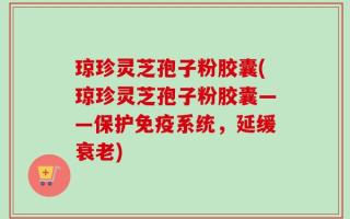 琼珍灵芝孢子粉胶囊(琼珍灵芝孢子粉胶囊——保护免疫系统，延缓衰老)