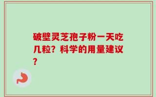 破壁灵芝孢子粉一天吃几粒？科学的用量建议？