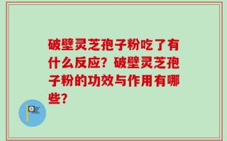 破壁灵芝孢子粉吃了有什么反应？破壁灵芝孢子粉的功效与作用有哪些？