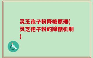 灵芝孢子粉降糖原理(灵芝孢子粉的降糖机制)