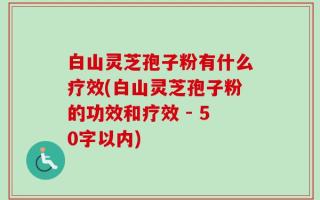 白山灵芝孢子粉有什么疗效(白山灵芝孢子粉的功效和疗效