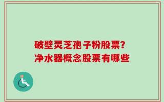 破壁灵芝孢子粉股票？净水器概念股票有哪些