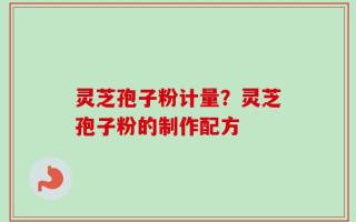 灵芝孢子粉计量？灵芝孢子粉的制作配方