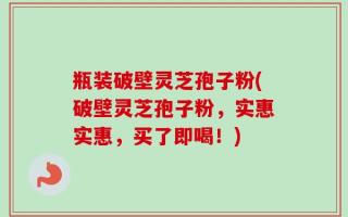 瓶装破壁灵芝孢子粉(破壁灵芝孢子粉，实惠实惠，买了即喝！)