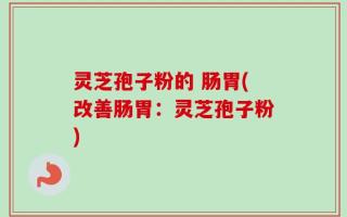灵芝孢子粉的 肠胃(改善肠胃：灵芝孢子粉)