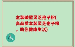 盒装破壁灵芝孢子粉(高品质盒装灵芝孢子粉，助你健康生活)